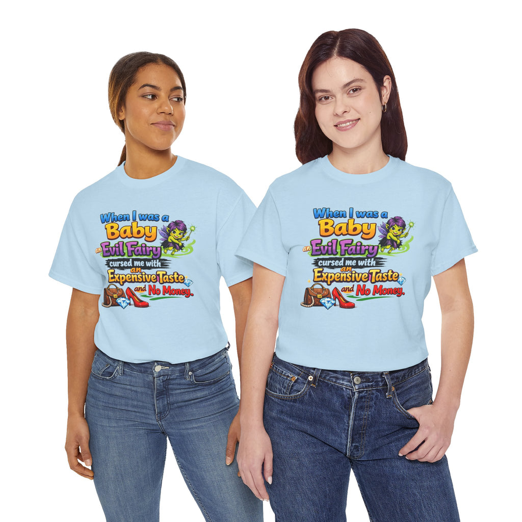 Funny Graphic Tee — "When I Was a Baby an Evil Fairy Cursed Me with Expensive Taste and No Money"