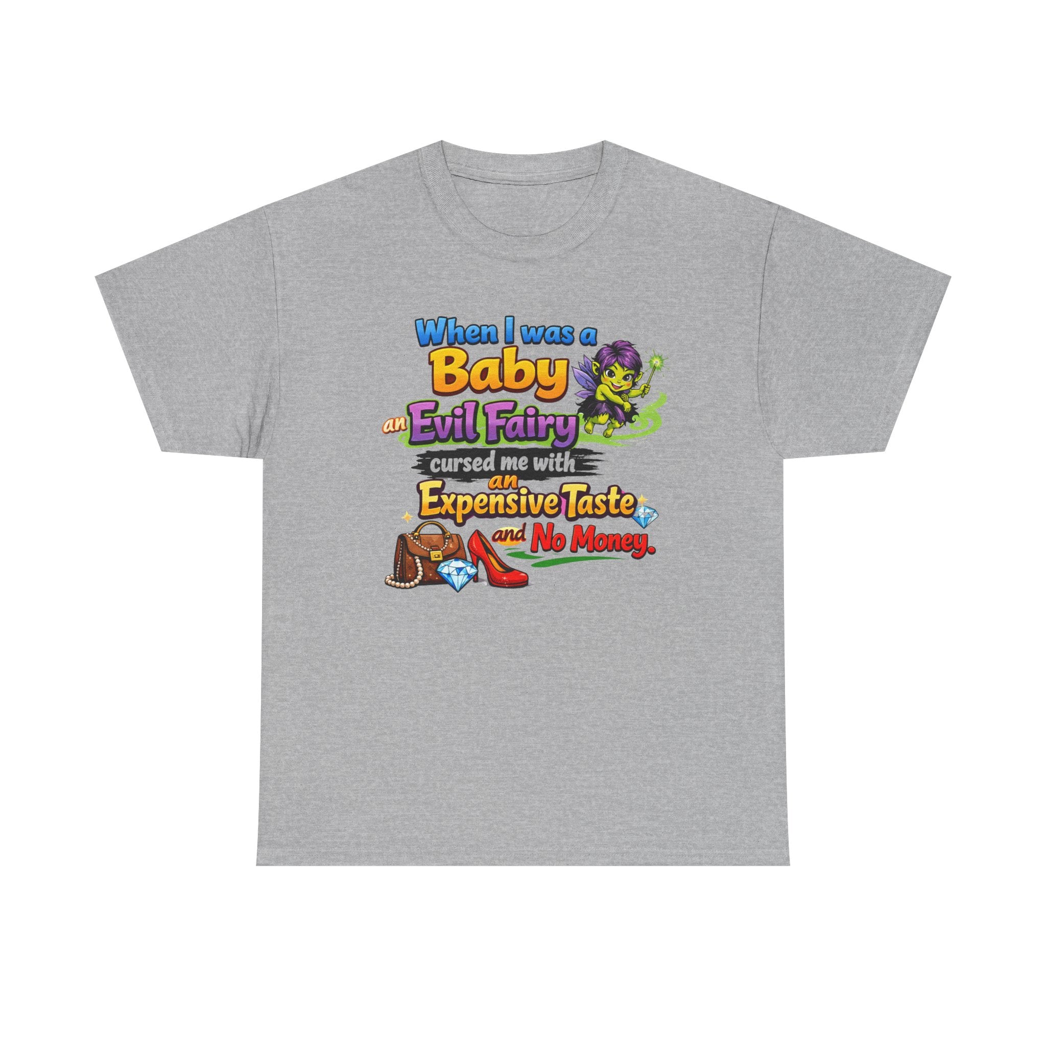 Funny Graphic Tee — "When I Was a Baby an Evil Fairy Cursed Me with Expensive Taste and No Money"
