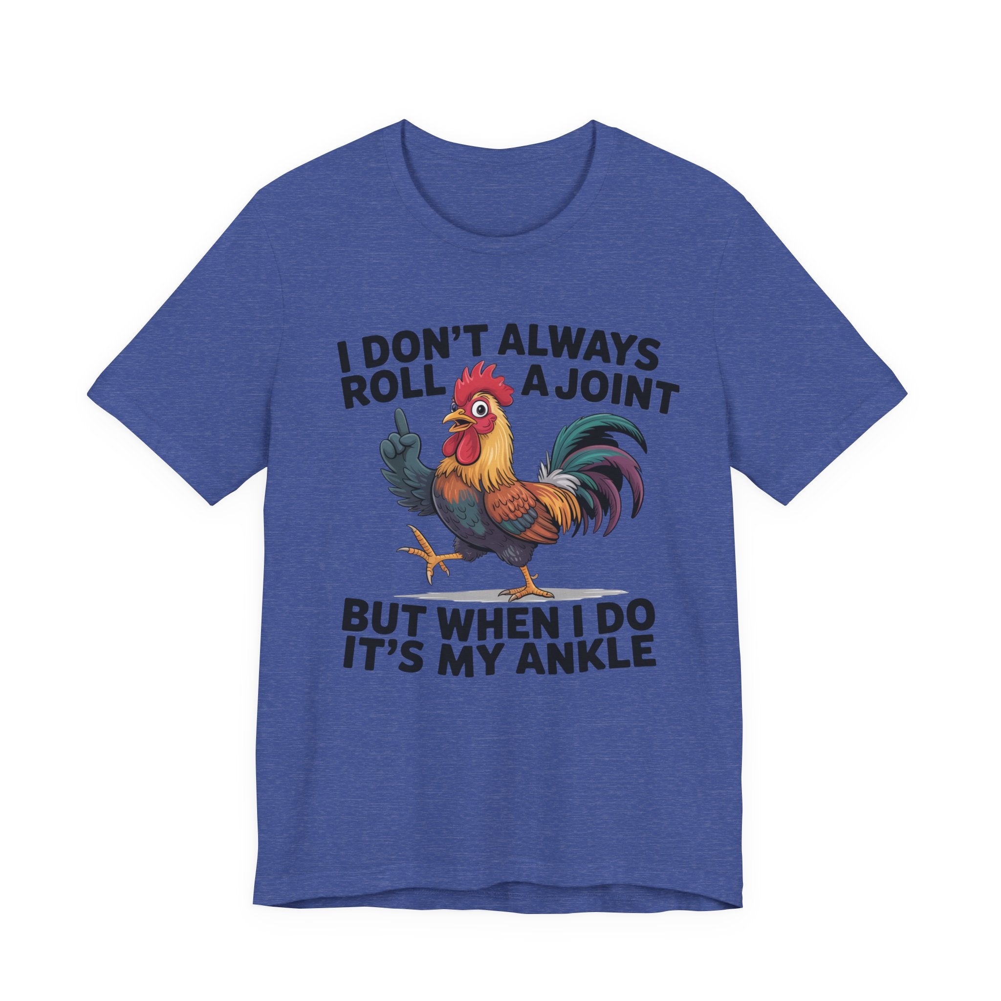 Rooster Humor Tee — "I Don't Always Roll a Joint But When I Do It's My Ankle"