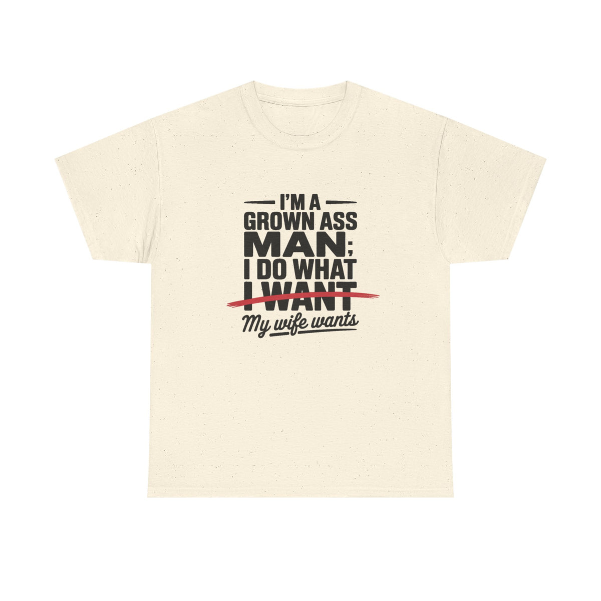 Funny Husband T‑Shirt – “I’m a Grown Ass Man; I Do What ~I Want~ My Wife Wants”