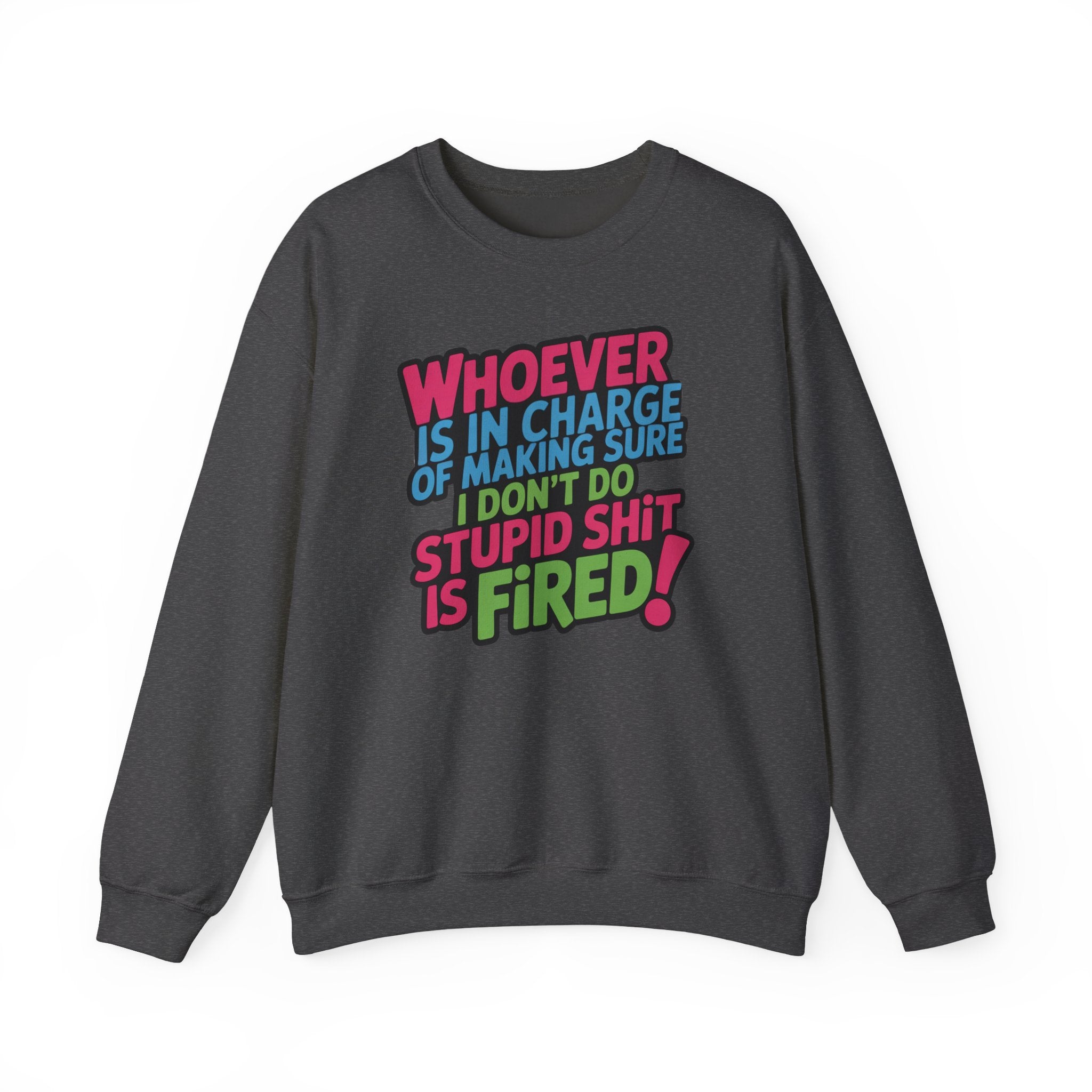 Sweatshirt — "Whoever Is In Charge of Making Sure I Don't Do Stupid Shit Is Fired" Bold Graphic Crewneck
