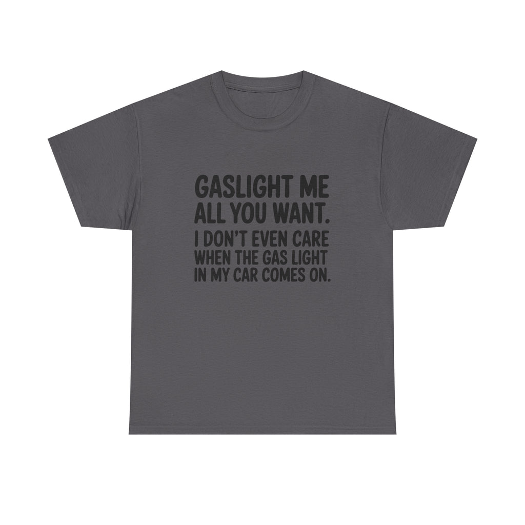 Graphic Tee — "Gaslight Me All You Want. I Don't Even Care When The Gas Light In My Car Comes On."