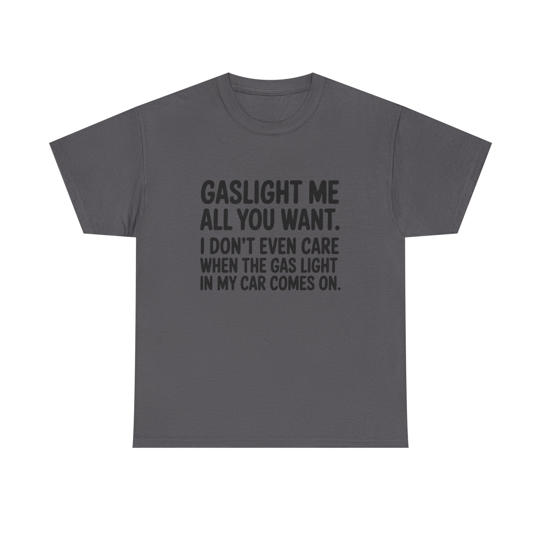 Graphic Tee — "Gaslight Me All You Want. I Don't Even Care When The Gas Light In My Car Comes On."