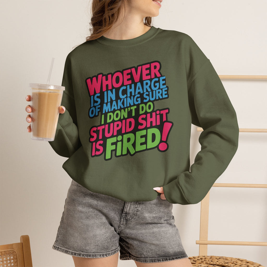 Sweatshirt — "Whoever Is In Charge of Making Sure I Don't Do Stupid Shit Is Fired" Bold Graphic Crewneck