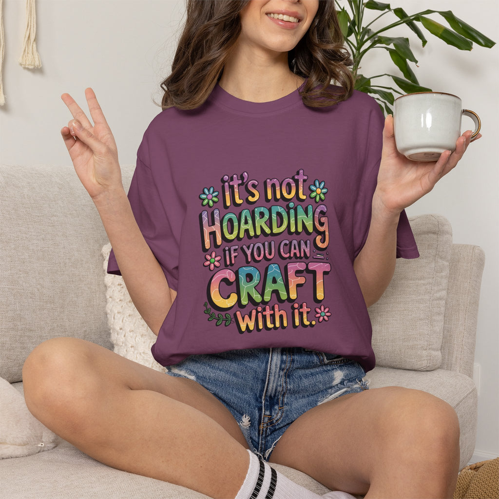 Craft Hoarder T-Shirt — "It's Not Hoarding If You Can Craft With It" Crafting Tee
