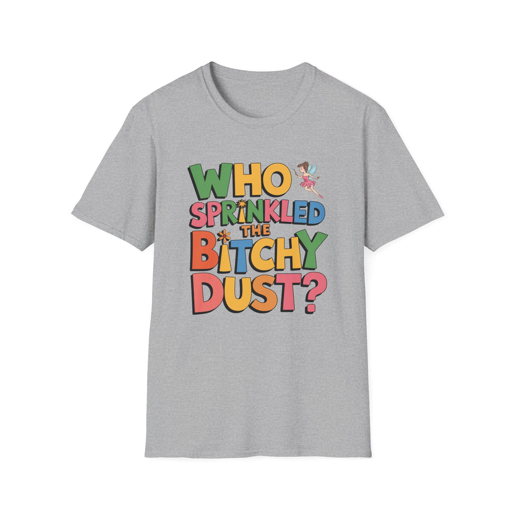 Who Sprinkled the Bitchy Dust? T-Shirt — Funny Sassy Graphic Tee