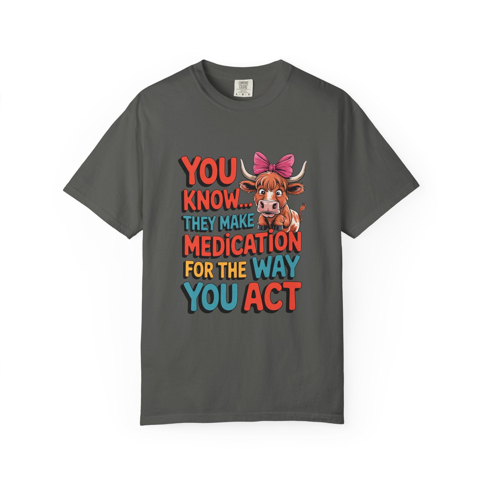 T-Shirt — "You Know... They Make Medication For The Way You Act" Cow Graphic