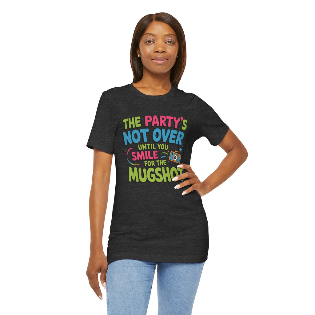 The Party's Not Over Until You Smile for the Mugshot T-Shirt