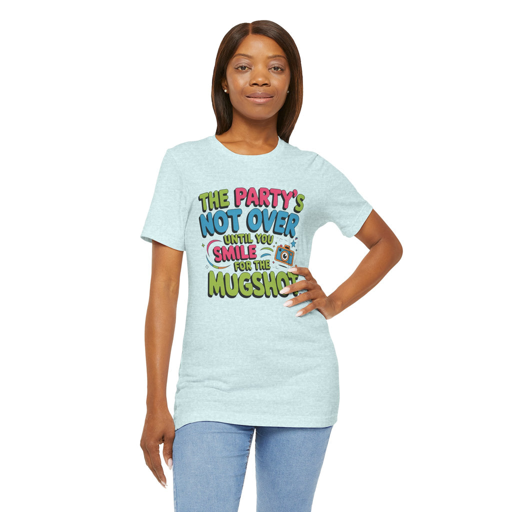 The Party's Not Over Until You Smile for the Mugshot T-Shirt