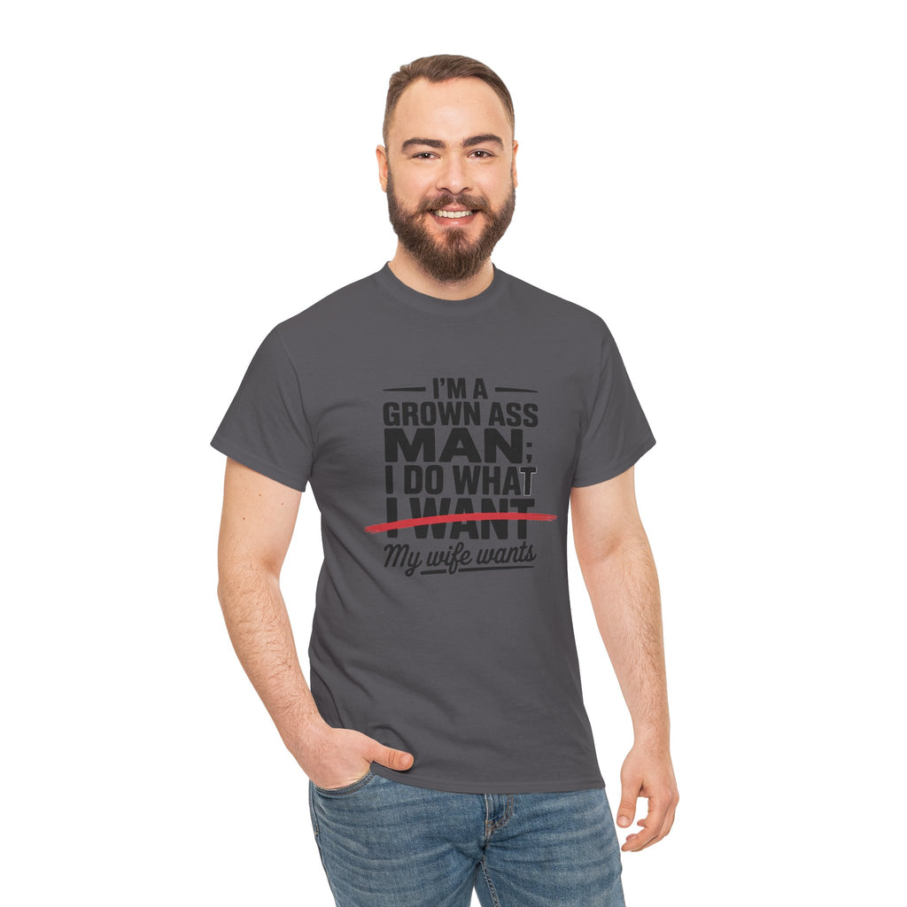Funny Husband T‑Shirt – “I’m a Grown Ass Man; I Do What ~I Want~ My Wife Wants”