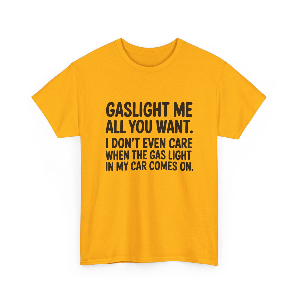 Graphic Tee — "Gaslight Me All You Want. I Don't Even Care When The Gas Light In My Car Comes On."