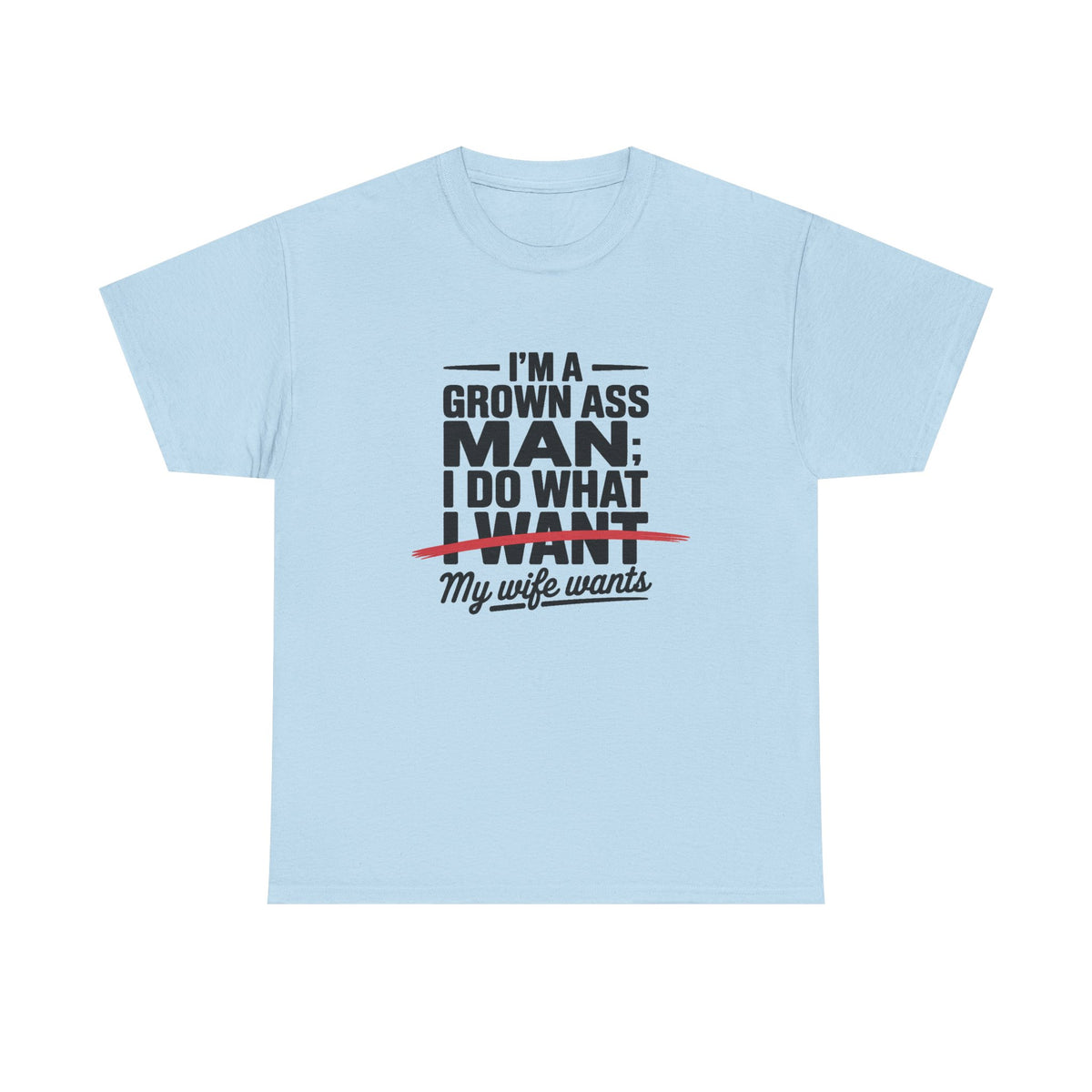 Funny Husband T‑Shirt – “I’m a Grown Ass Man; I Do What ~I Want~ My Wife Wants”