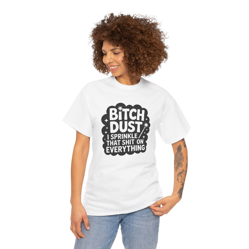 Graphic Tee — "Bitch Dust: I Sprinkle That Shit On Everything" Funny Sarcastic Shirt