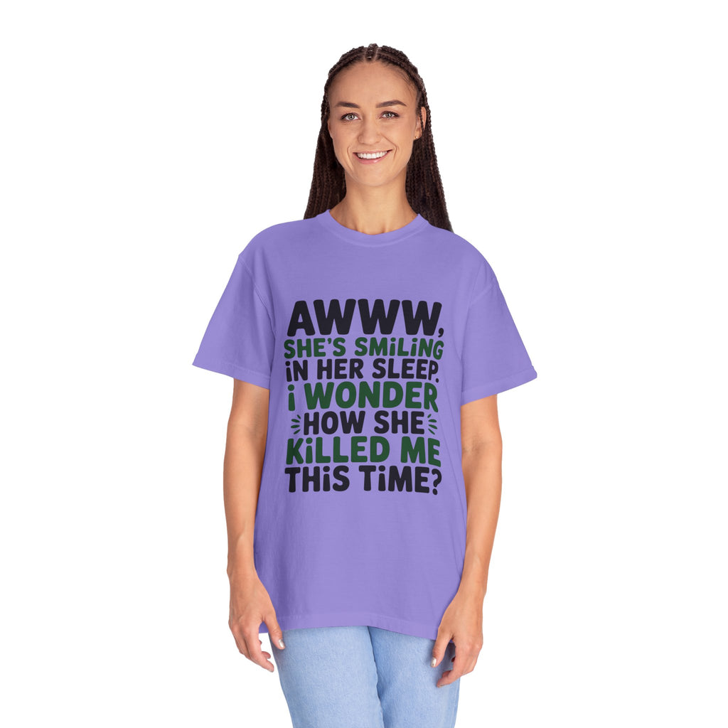 Funny Quote T-Shirt — “Awww, She’s Smiling in Her Sleep, I Wonder How She Killed Me This Time?”