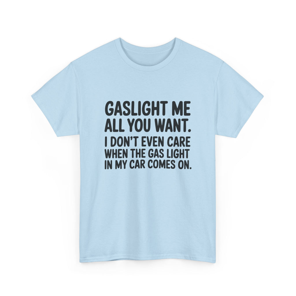 Graphic Tee — "Gaslight Me All You Want. I Don't Even Care When The Gas Light In My Car Comes On."