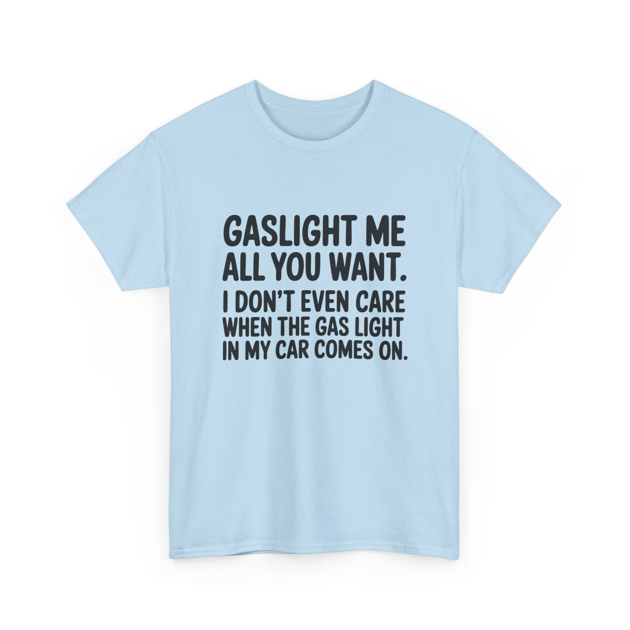 Graphic Tee — "Gaslight Me All You Want. I Don't Even Care When The Gas Light In My Car Comes On."