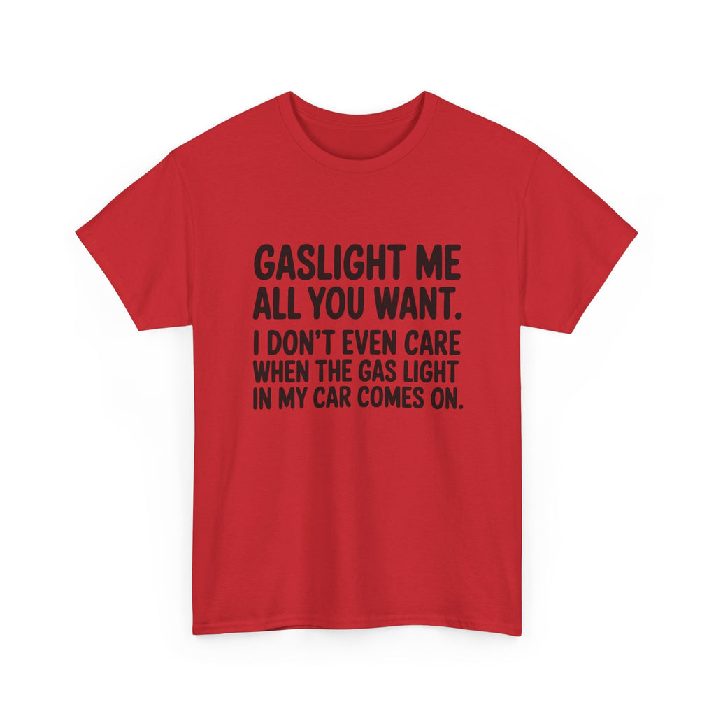 Graphic Tee — "Gaslight Me All You Want. I Don't Even Care When The Gas Light In My Car Comes On."