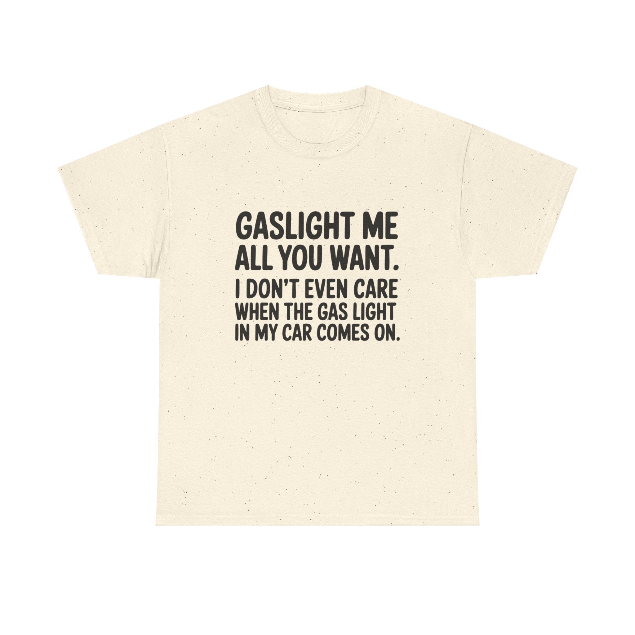 Graphic Tee — "Gaslight Me All You Want. I Don't Even Care When The Gas Light In My Car Comes On."
