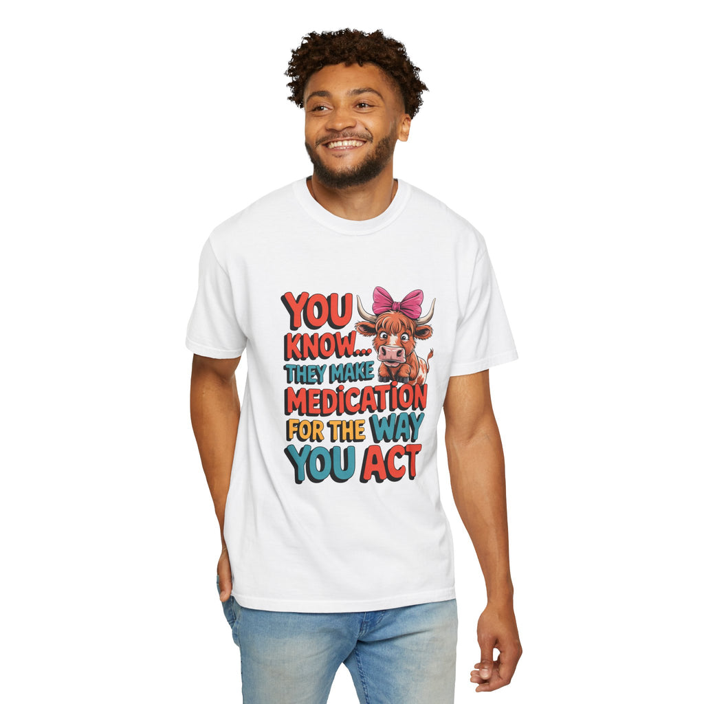 T-Shirt — "You Know... They Make Medication For The Way You Act" Cow Graphic