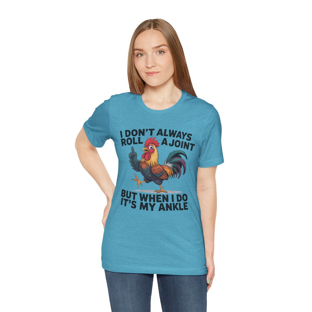 Rooster Humor Tee — "I Don't Always Roll a Joint But When I Do It's My Ankle"
