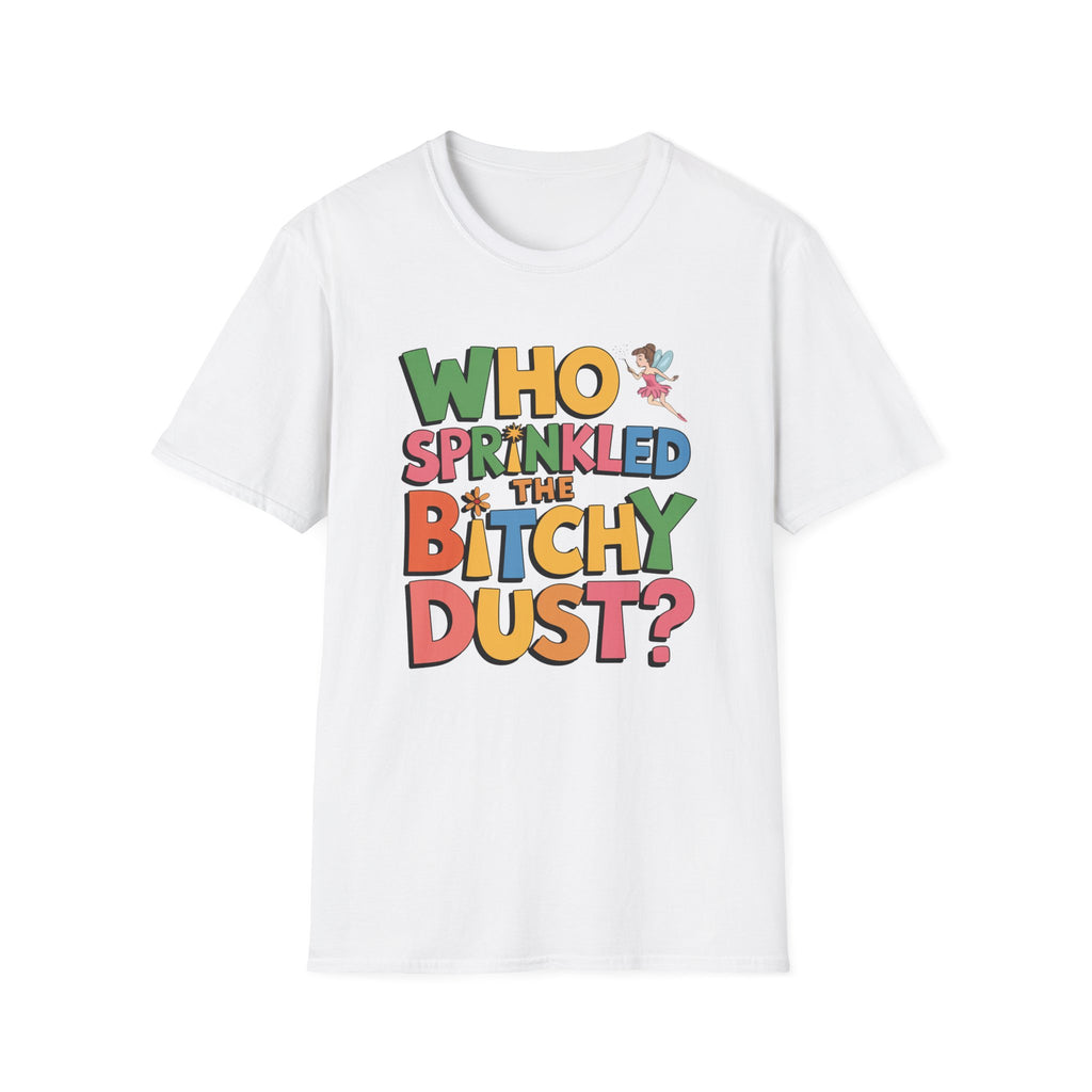 Who Sprinkled the Bitchy Dust? T-Shirt — Funny Sassy Graphic Tee
