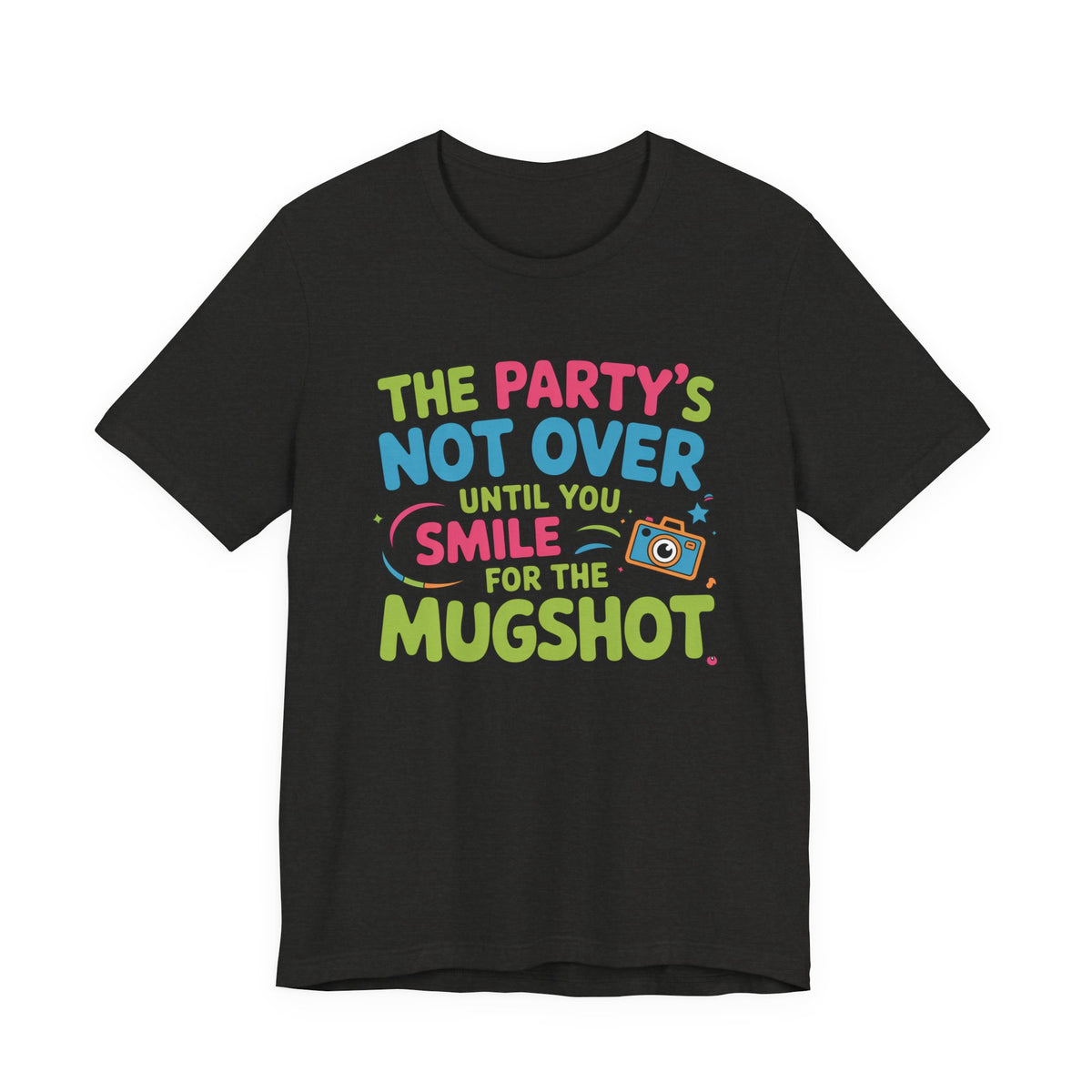 The Party's Not Over Until You Smile for the Mugshot T-Shirt