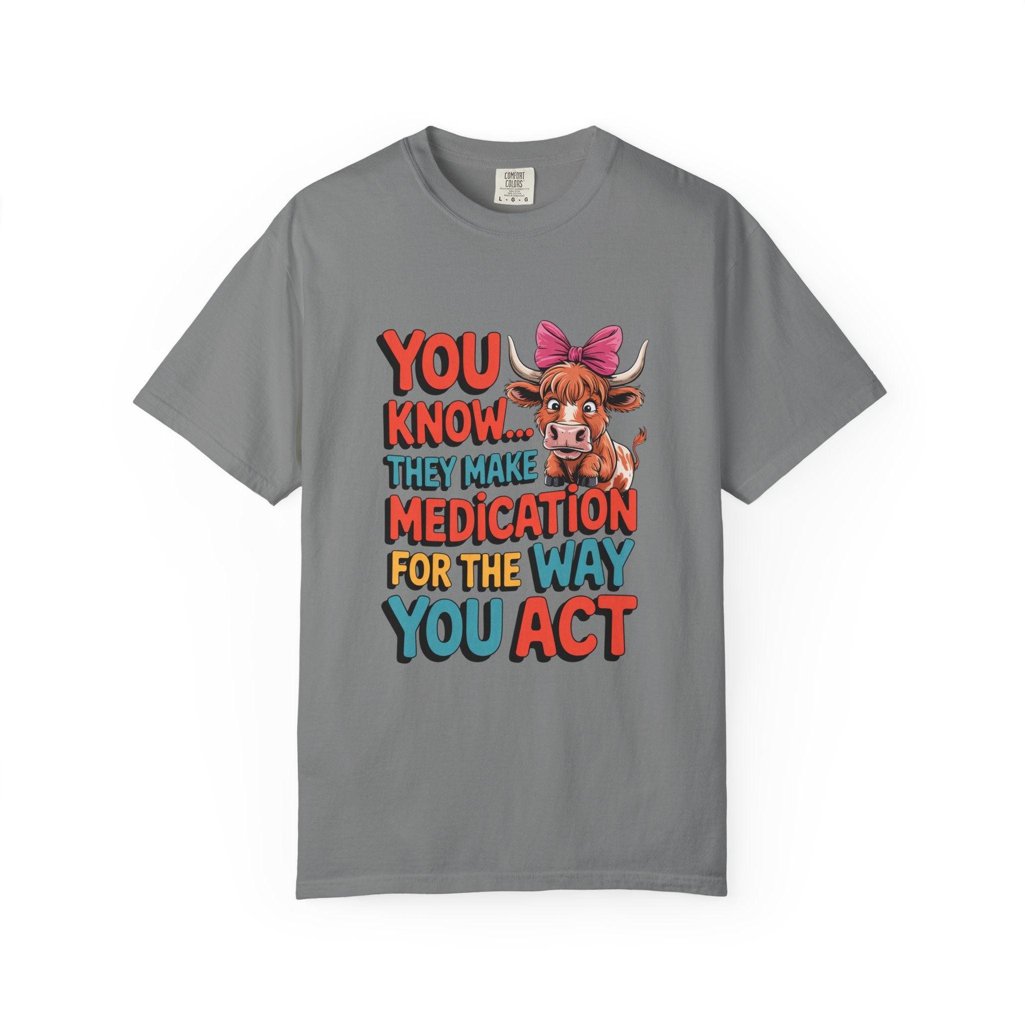 T-Shirt — "You Know... They Make Medication For The Way You Act" Cow Graphic
