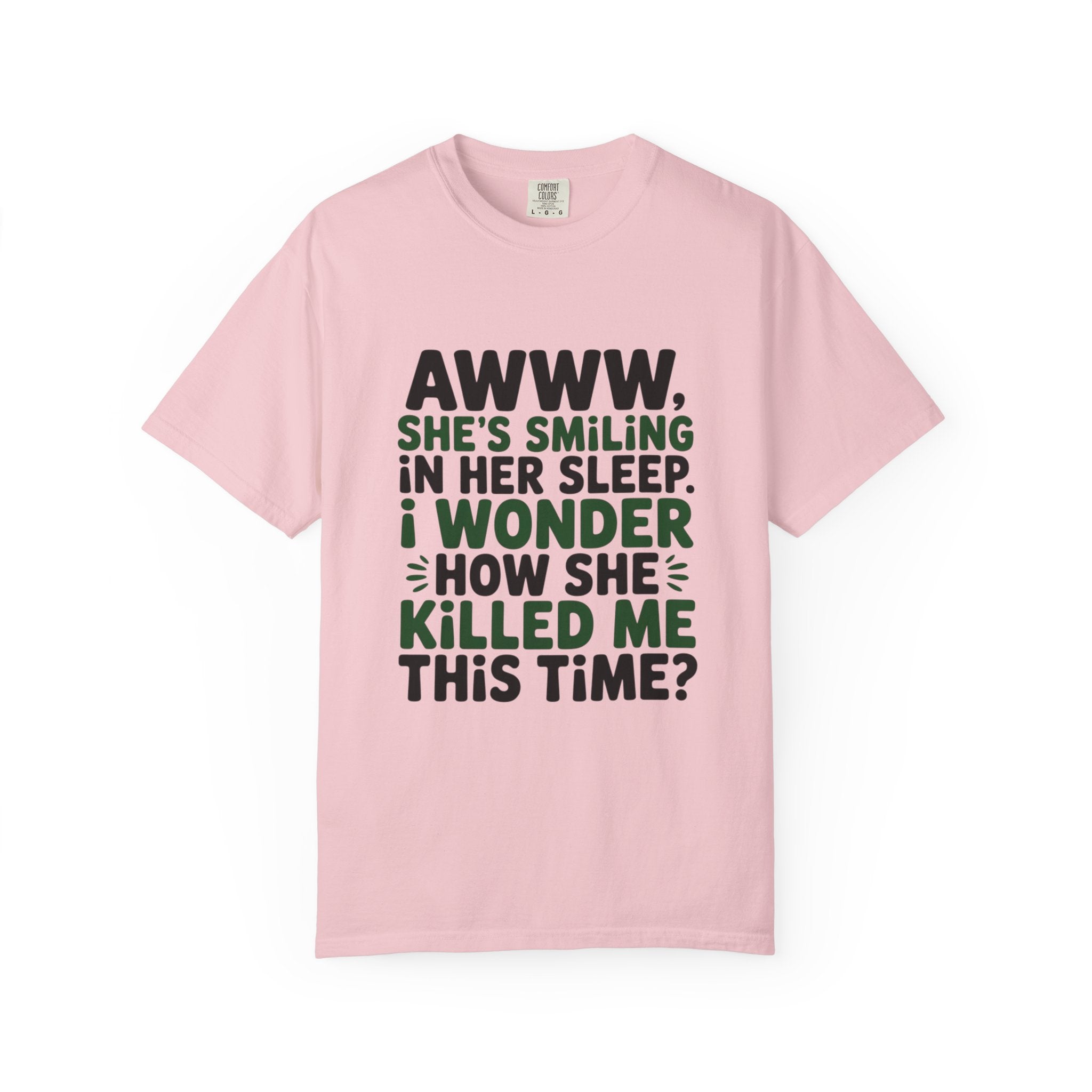 Funny Quote T-Shirt — “Awww, She’s Smiling in Her Sleep, I Wonder How She Killed Me This Time?”