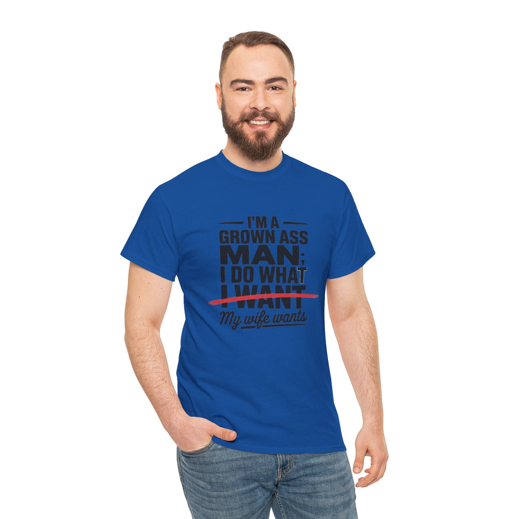 Funny Husband T‑Shirt – “I’m a Grown Ass Man; I Do What ~I Want~ My Wife Wants”