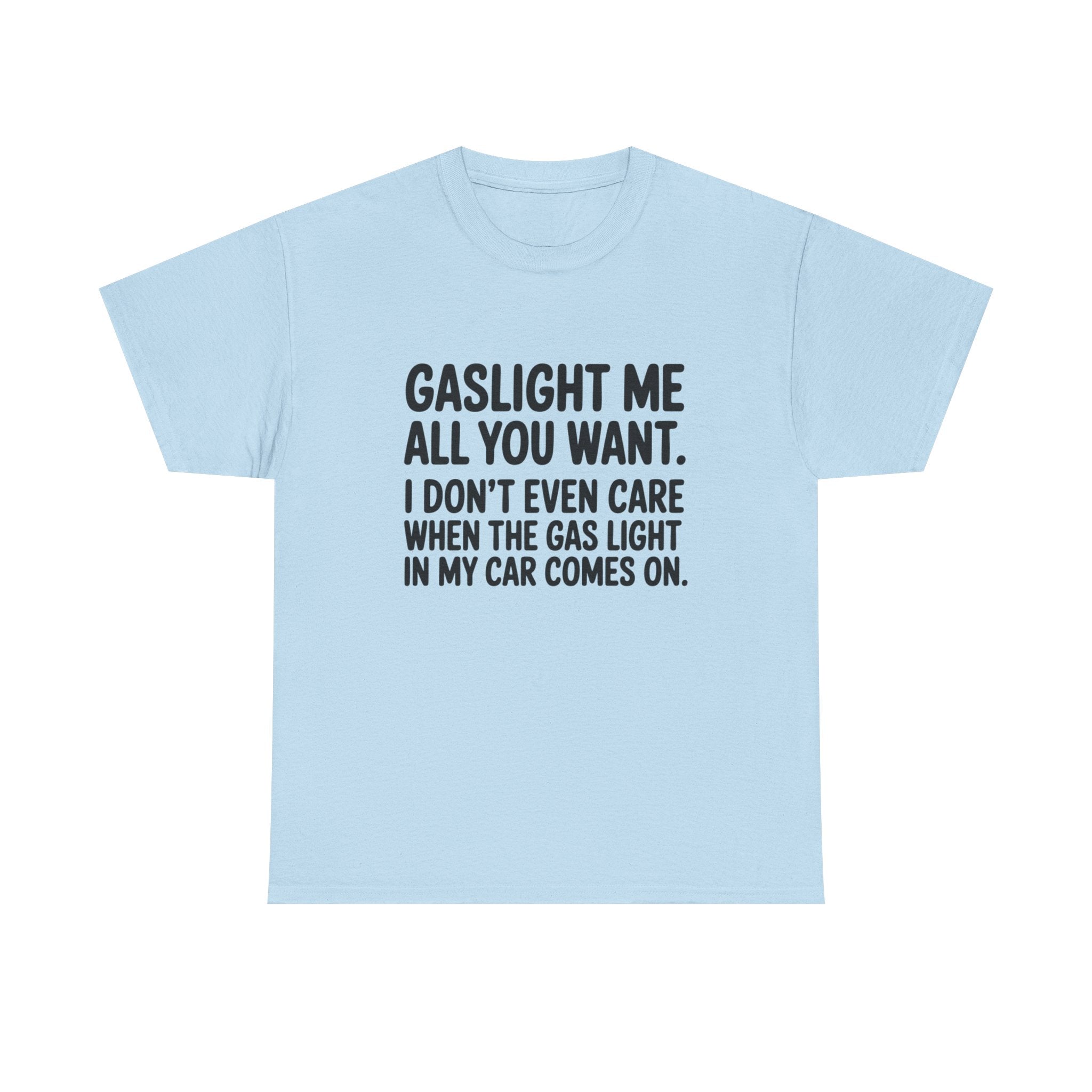 Graphic Tee — "Gaslight Me All You Want. I Don't Even Care When The Gas Light In My Car Comes On."