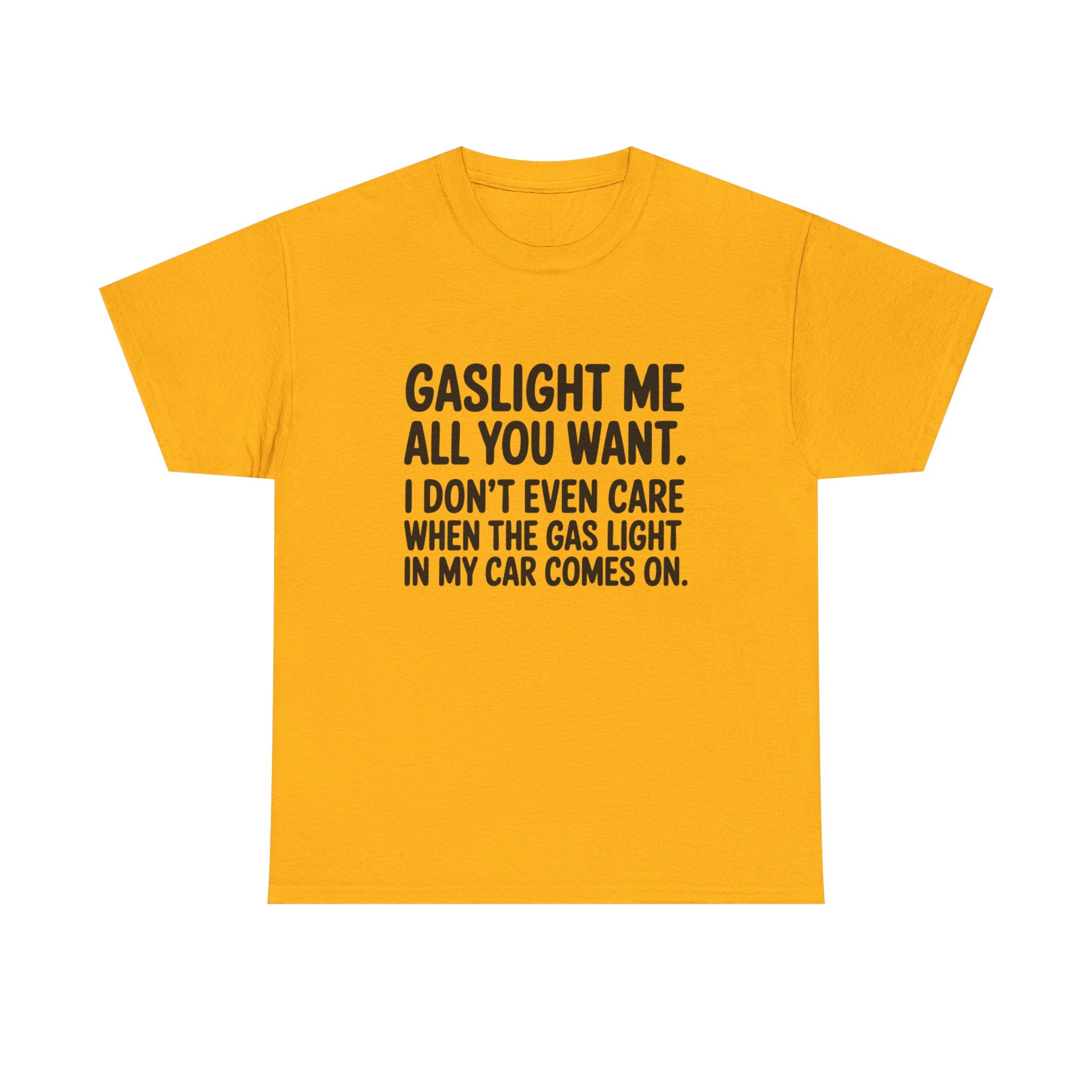 Graphic Tee — "Gaslight Me All You Want. I Don't Even Care When The Gas Light In My Car Comes On."