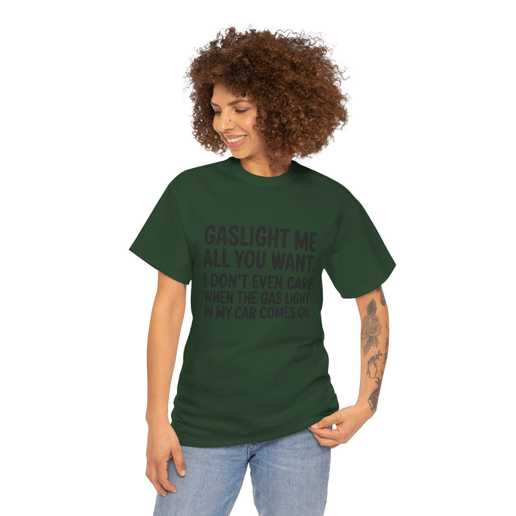 Graphic Tee — "Gaslight Me All You Want. I Don't Even Care When The Gas Light In My Car Comes On."