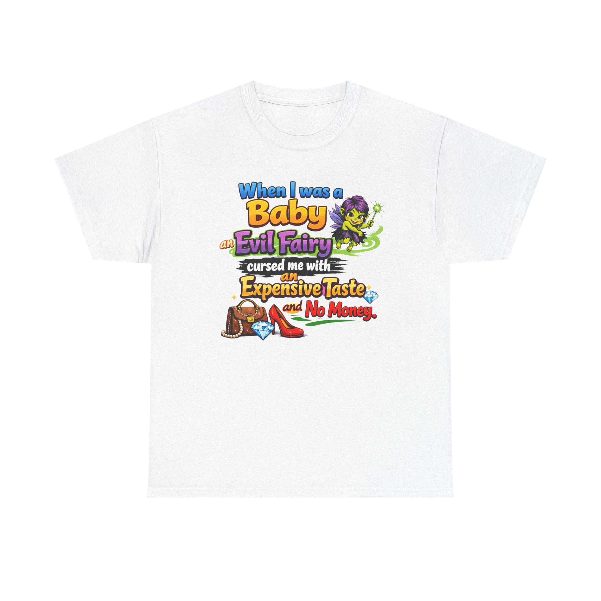 Funny Graphic Tee — "When I Was a Baby an Evil Fairy Cursed Me with Expensive Taste and No Money"