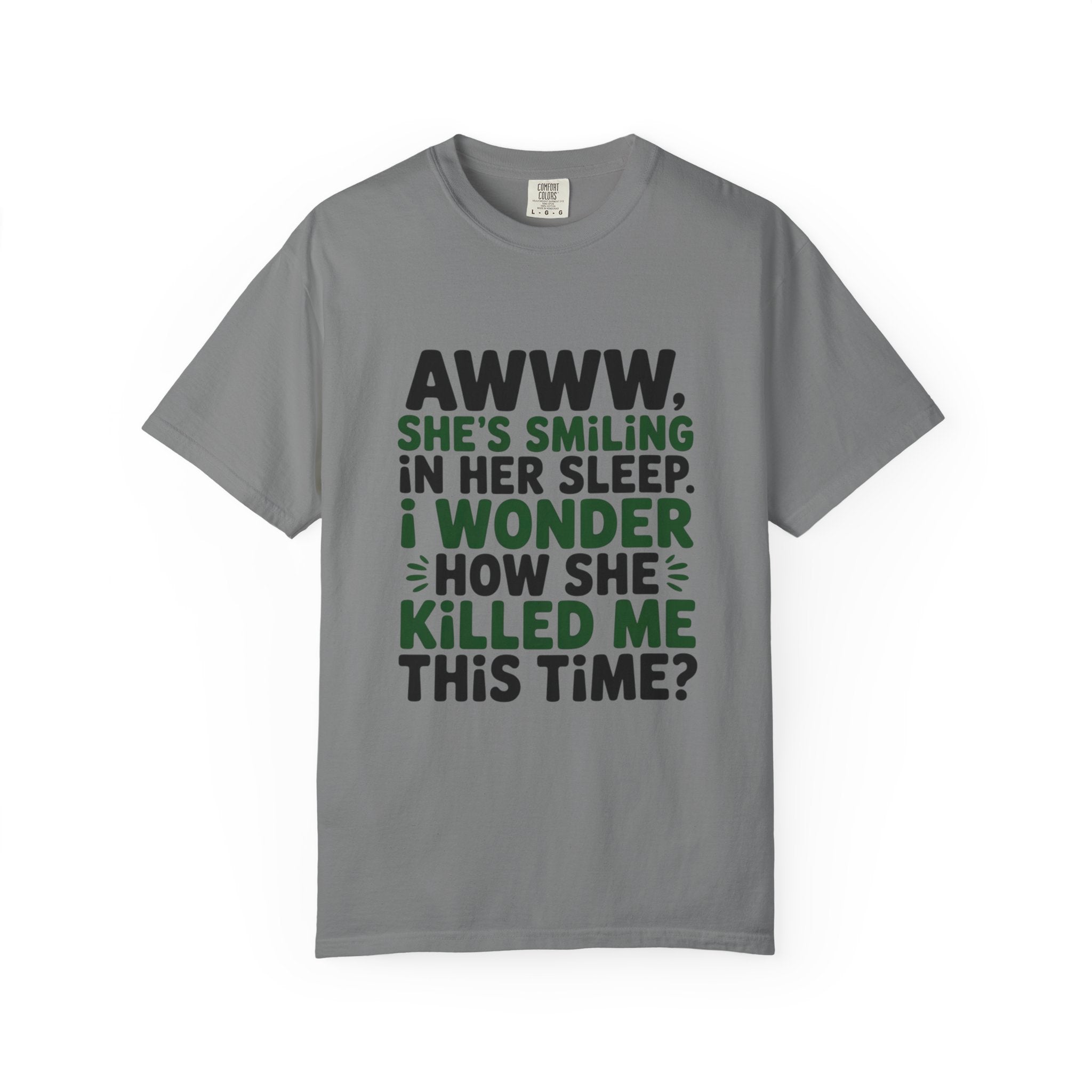Funny Quote T-Shirt — “Awww, She’s Smiling in Her Sleep, I Wonder How She Killed Me This Time?”