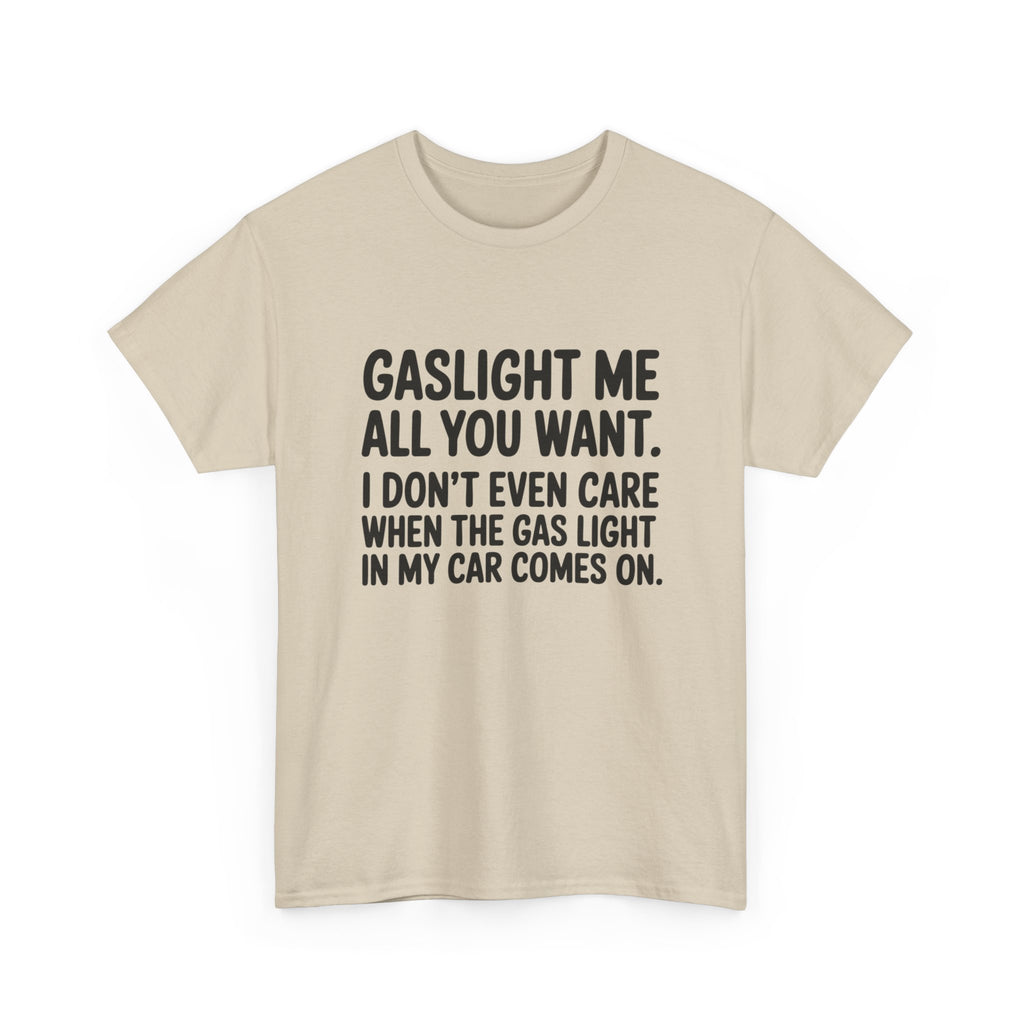 Graphic Tee — "Gaslight Me All You Want. I Don't Even Care When The Gas Light In My Car Comes On."