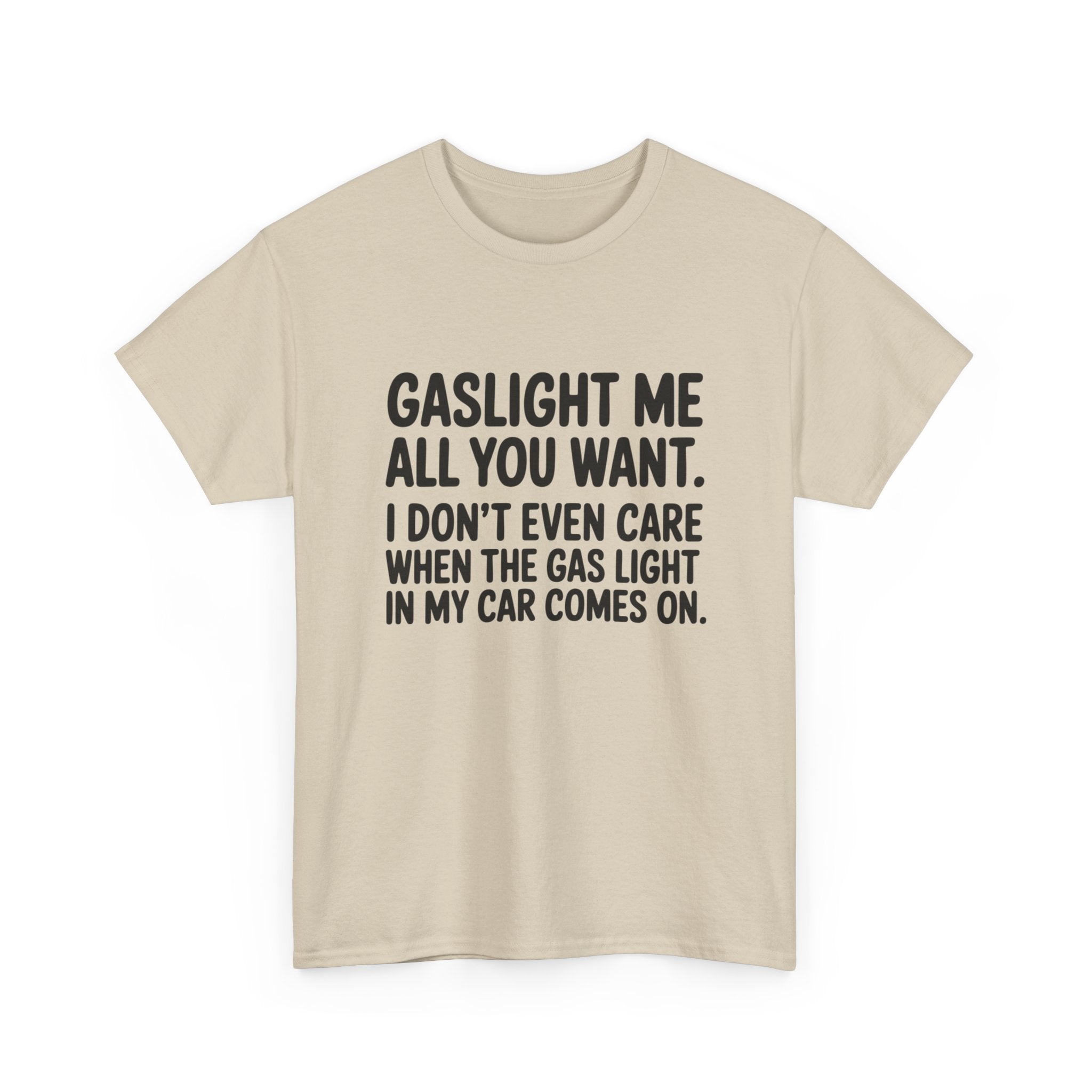 Graphic Tee — "Gaslight Me All You Want. I Don't Even Care When The Gas Light In My Car Comes On."