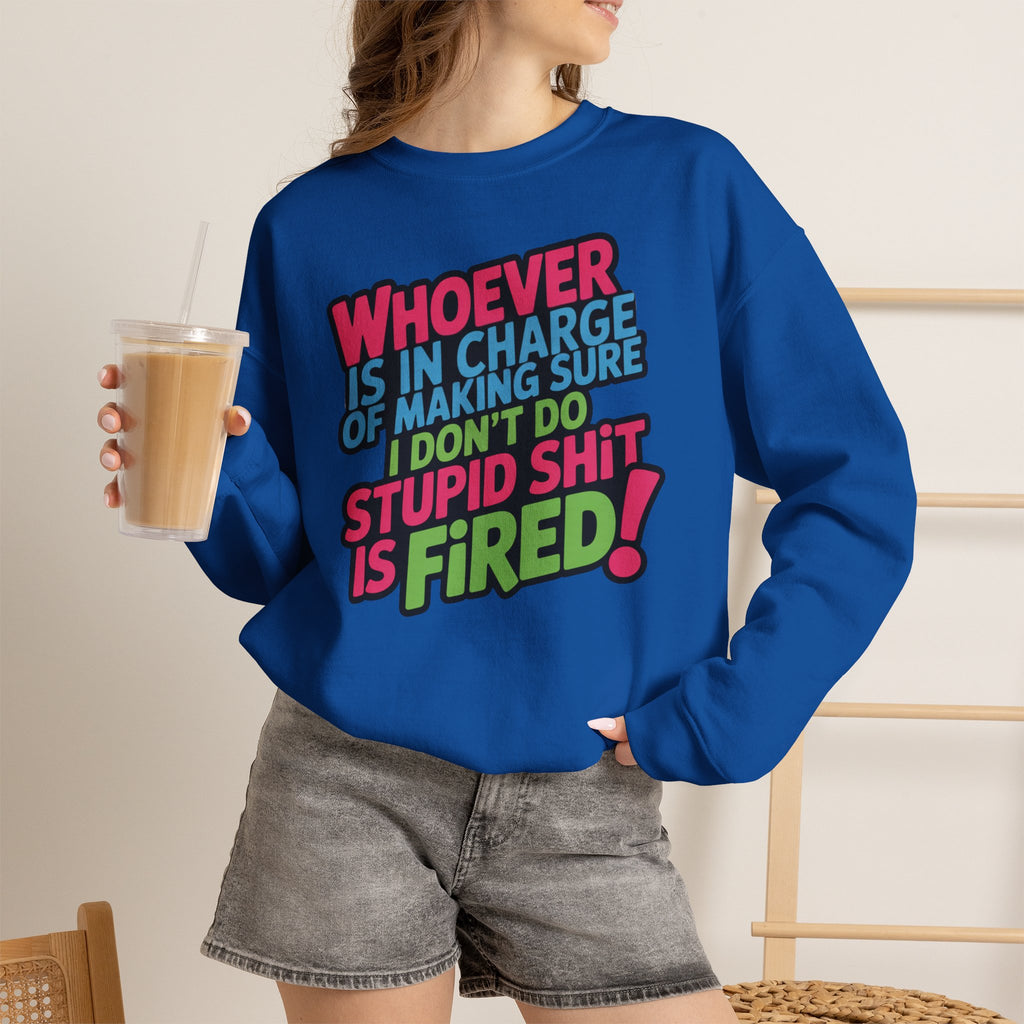 Sweatshirt — "Whoever Is In Charge of Making Sure I Don't Do Stupid Shit Is Fired" Bold Graphic Crewneck