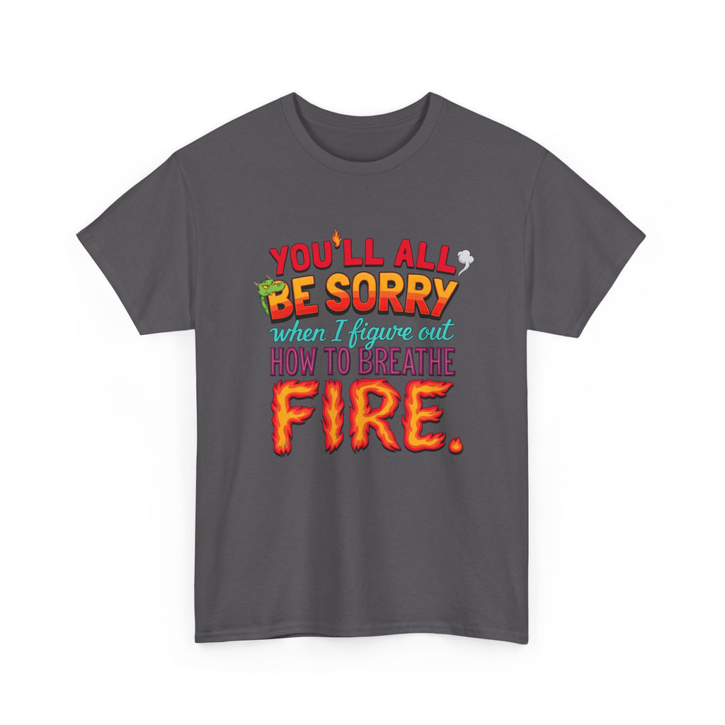 T-Shirt — "You’ll All Be Sorry When I Figure Out How to Breathe Fire" Funny Dragon Breath Tee