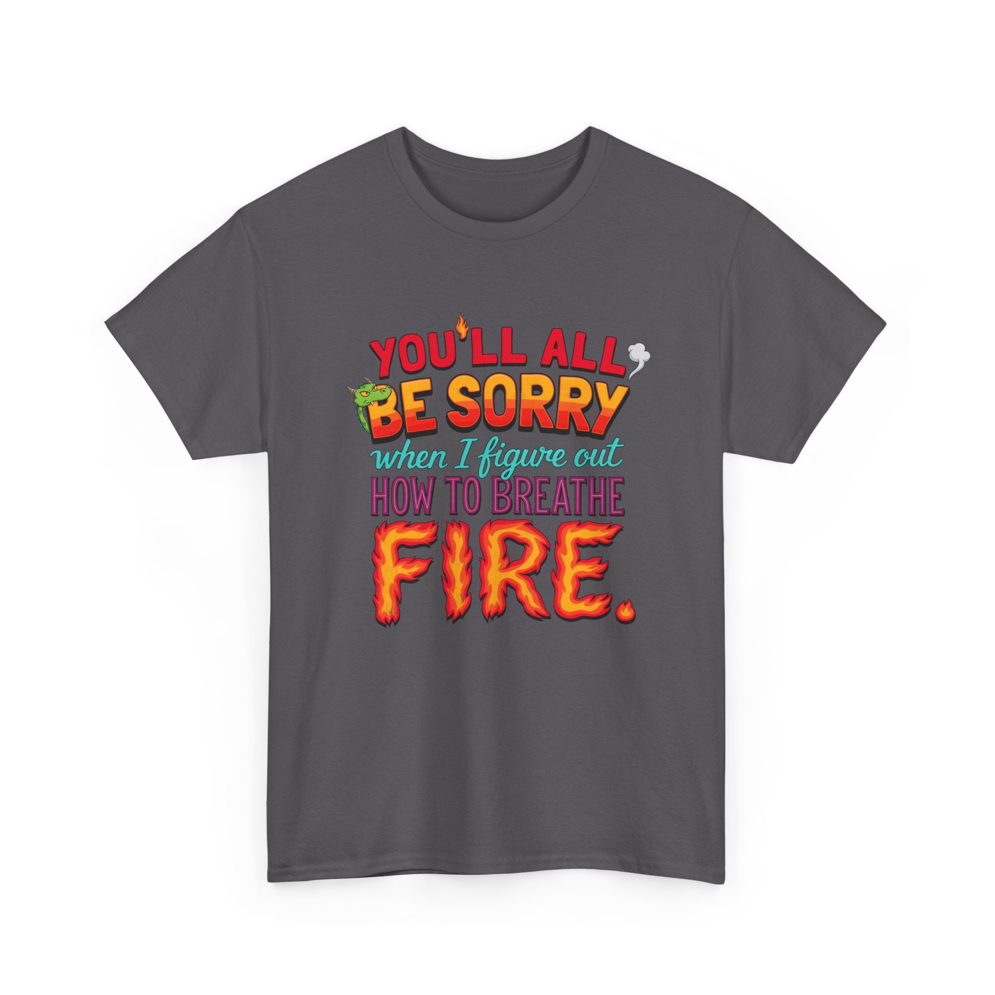 T-Shirt — "You’ll All Be Sorry When I Figure Out How to Breathe Fire" Funny Dragon Breath Tee