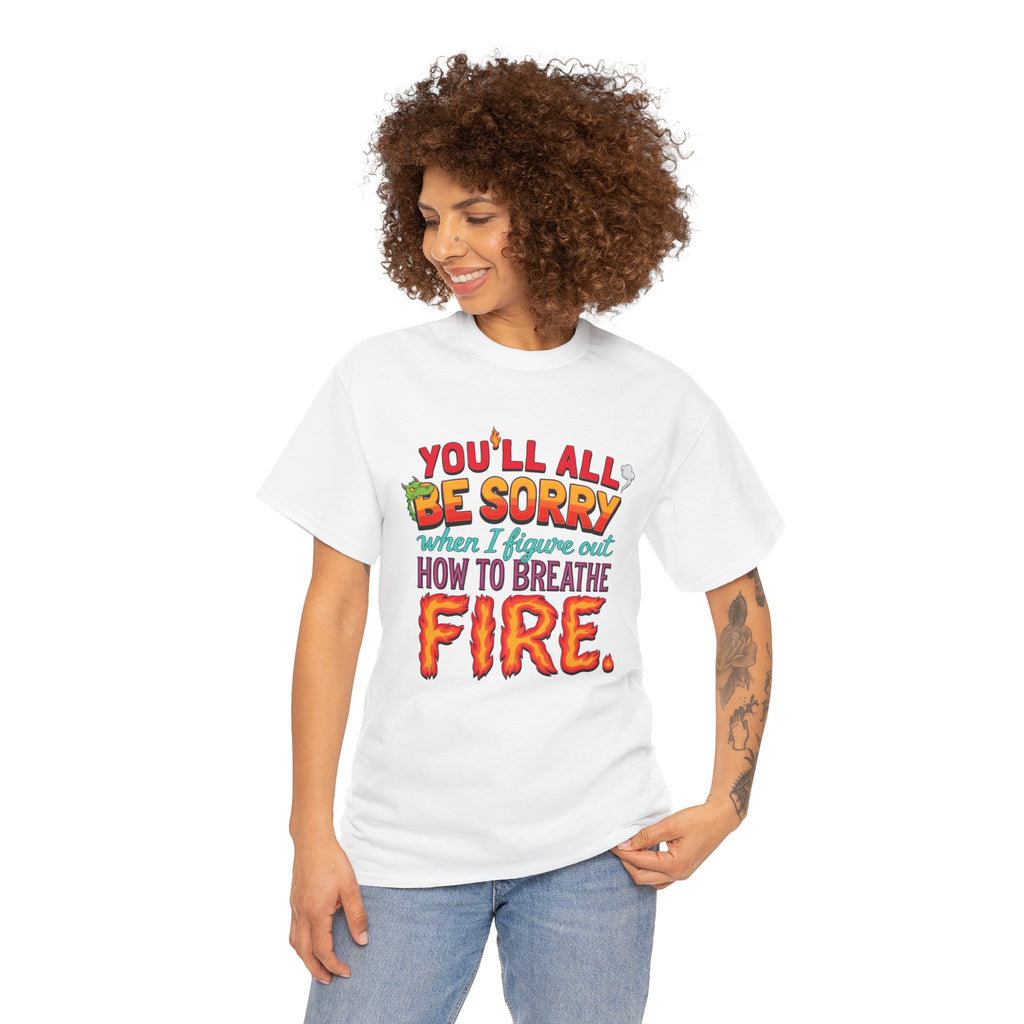 T-Shirt — "You’ll All Be Sorry When I Figure Out How to Breathe Fire" Funny Dragon Breath Tee