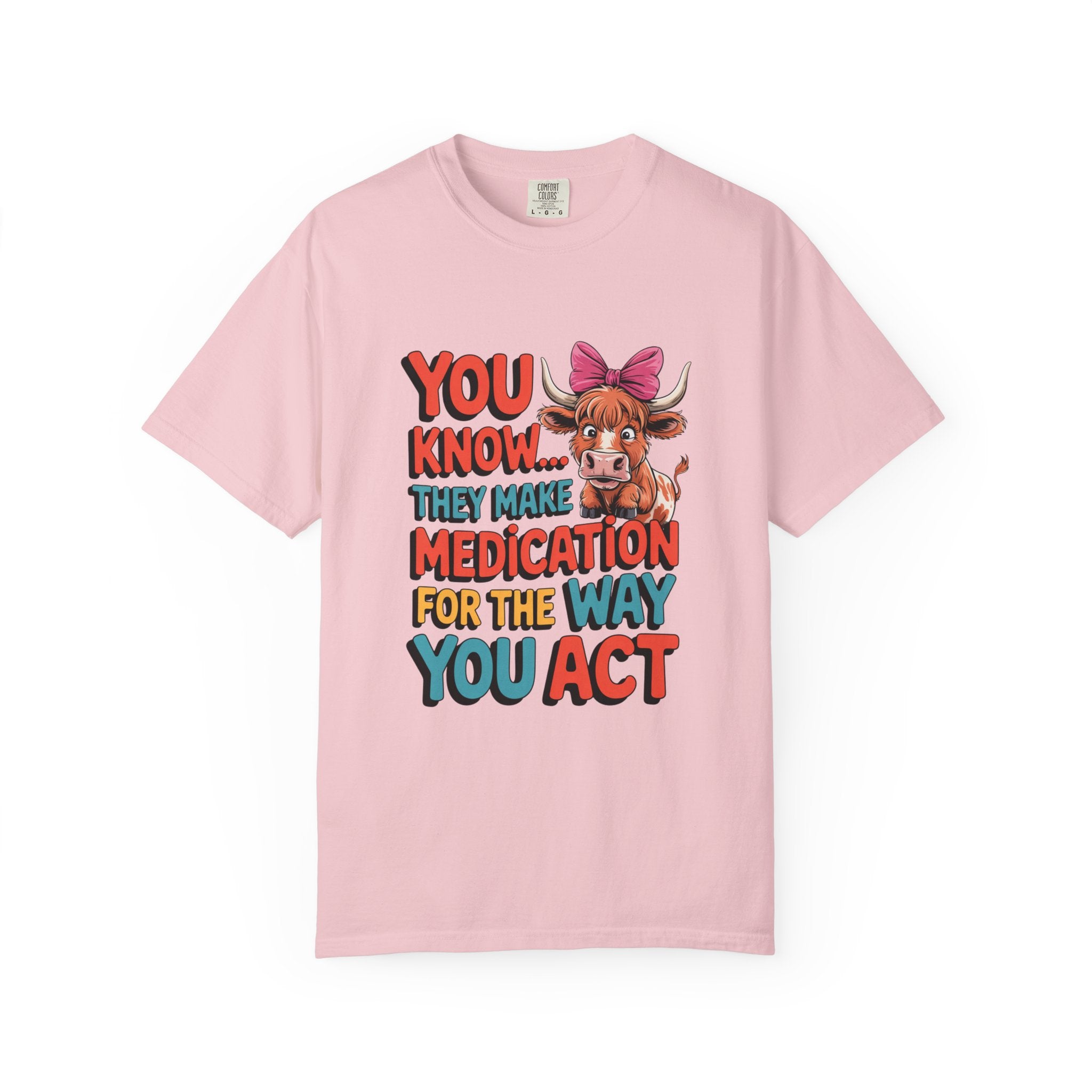 T-Shirt — "You Know... They Make Medication For The Way You Act" Cow Graphic