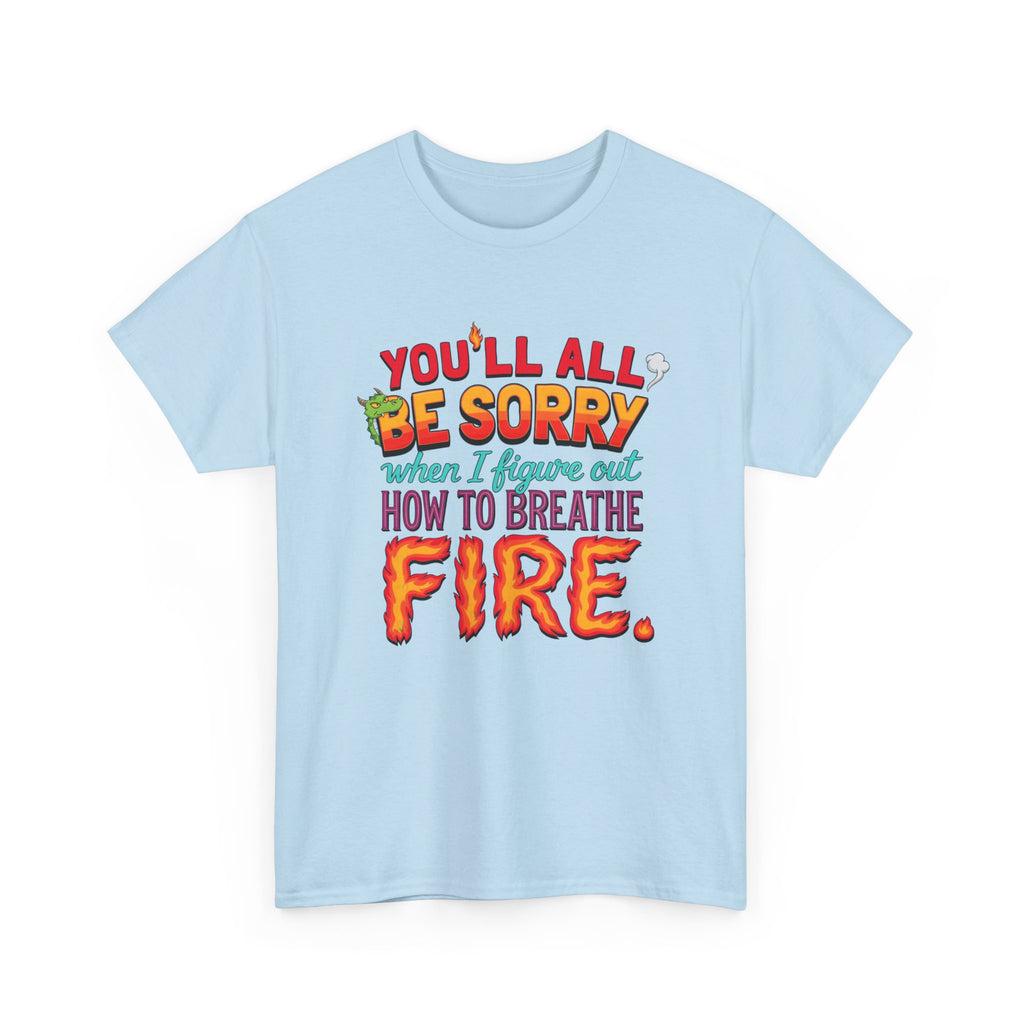 T-Shirt — "You’ll All Be Sorry When I Figure Out How to Breathe Fire" Funny Dragon Breath Tee