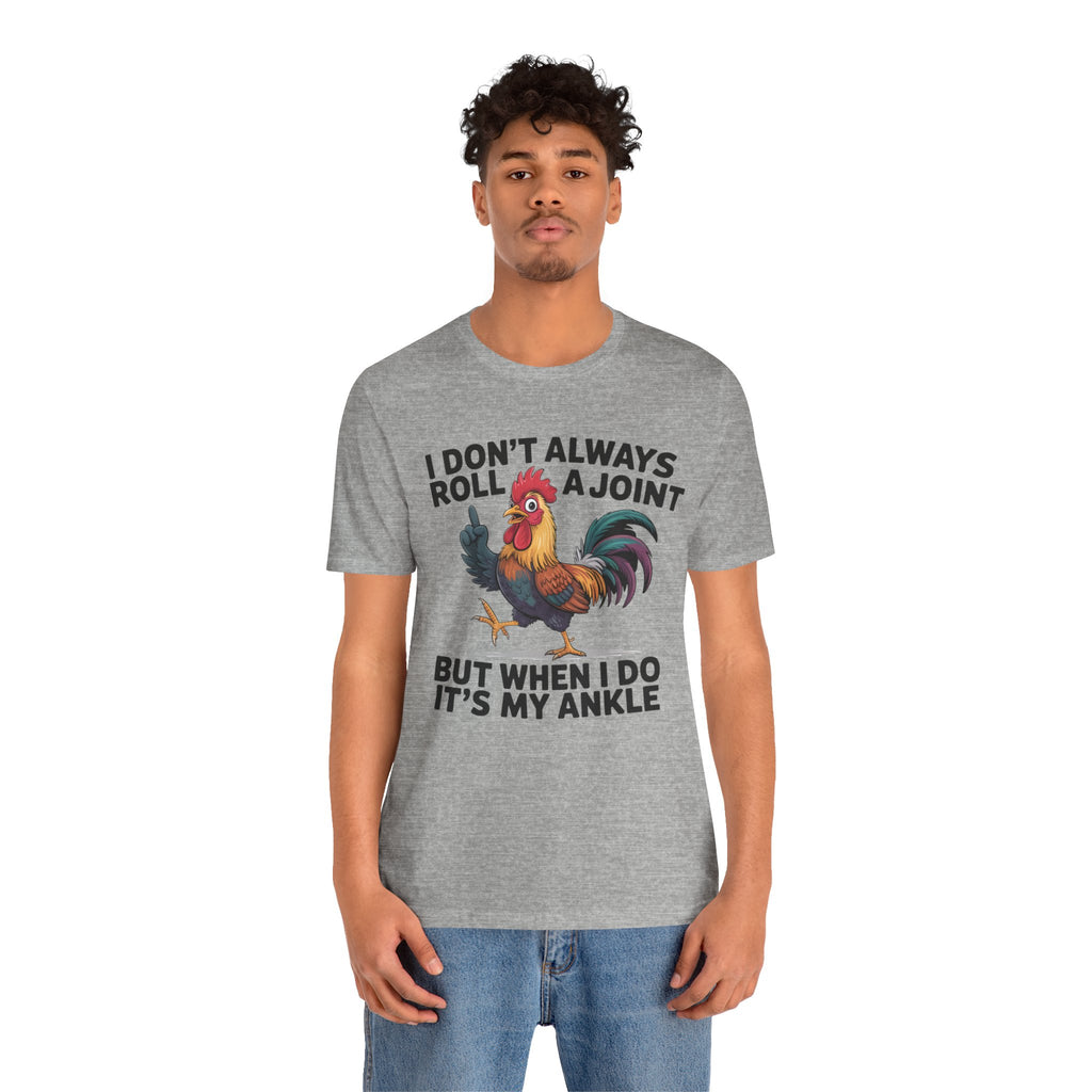 Rooster Humor Tee — "I Don't Always Roll a Joint But When I Do It's My Ankle"