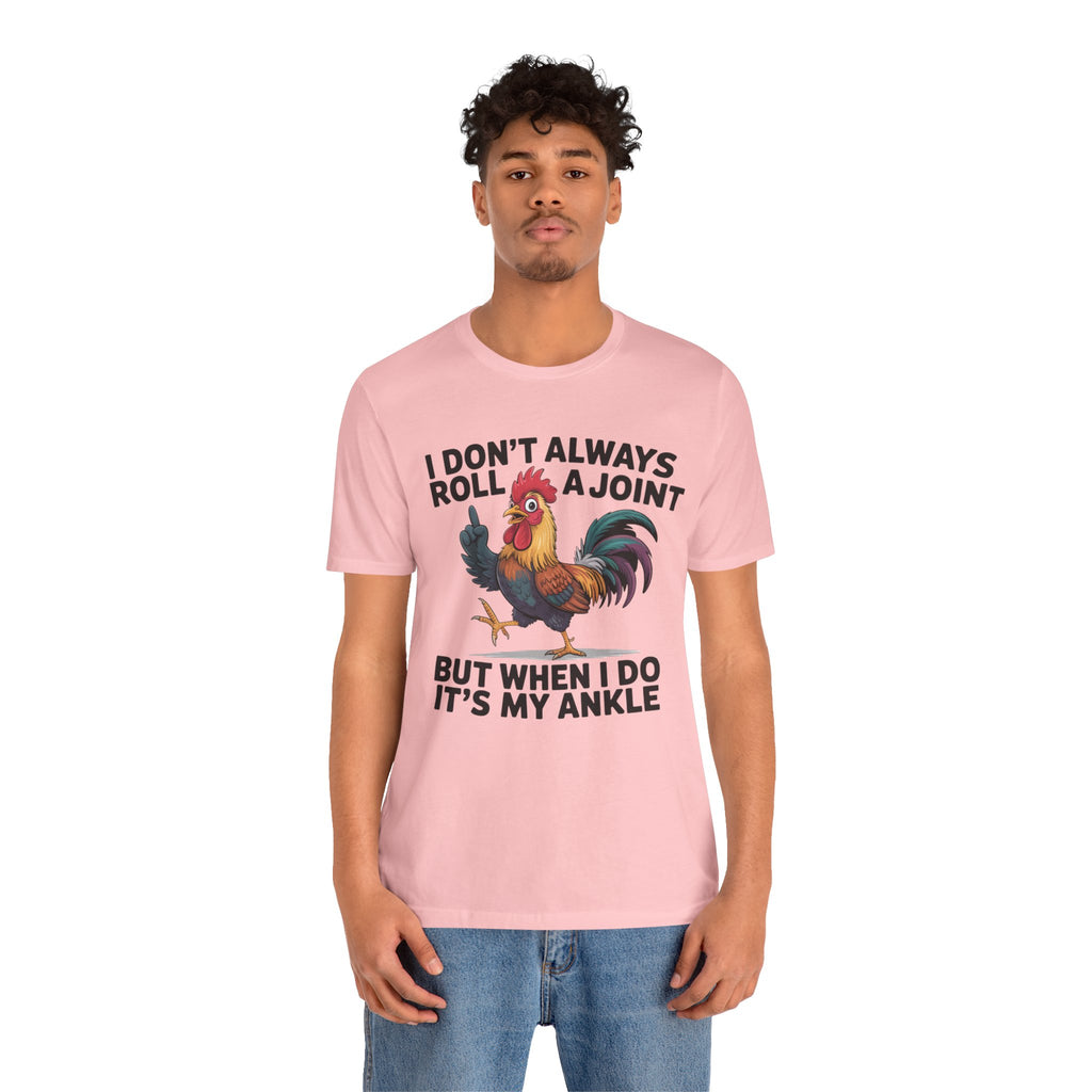 Rooster Humor Tee — "I Don't Always Roll a Joint But When I Do It's My Ankle"