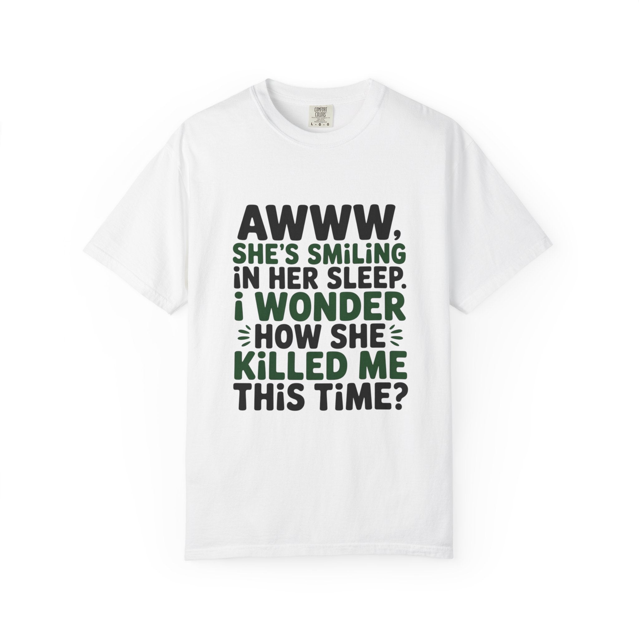 Funny Quote T-Shirt — “Awww, She’s Smiling in Her Sleep, I Wonder How She Killed Me This Time?”