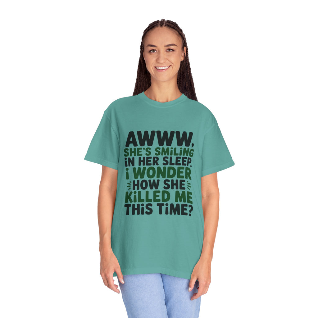 Funny Quote T-Shirt — “Awww, She’s Smiling in Her Sleep, I Wonder How She Killed Me This Time?”