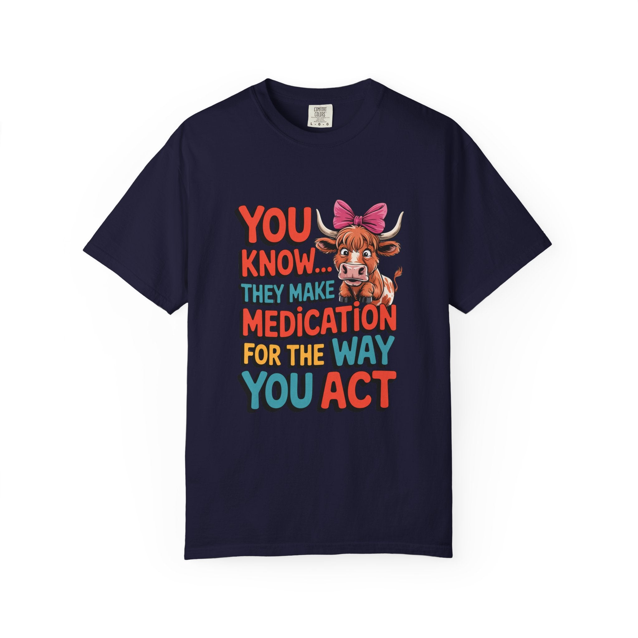 T-Shirt — "You Know... They Make Medication For The Way You Act" Cow Graphic