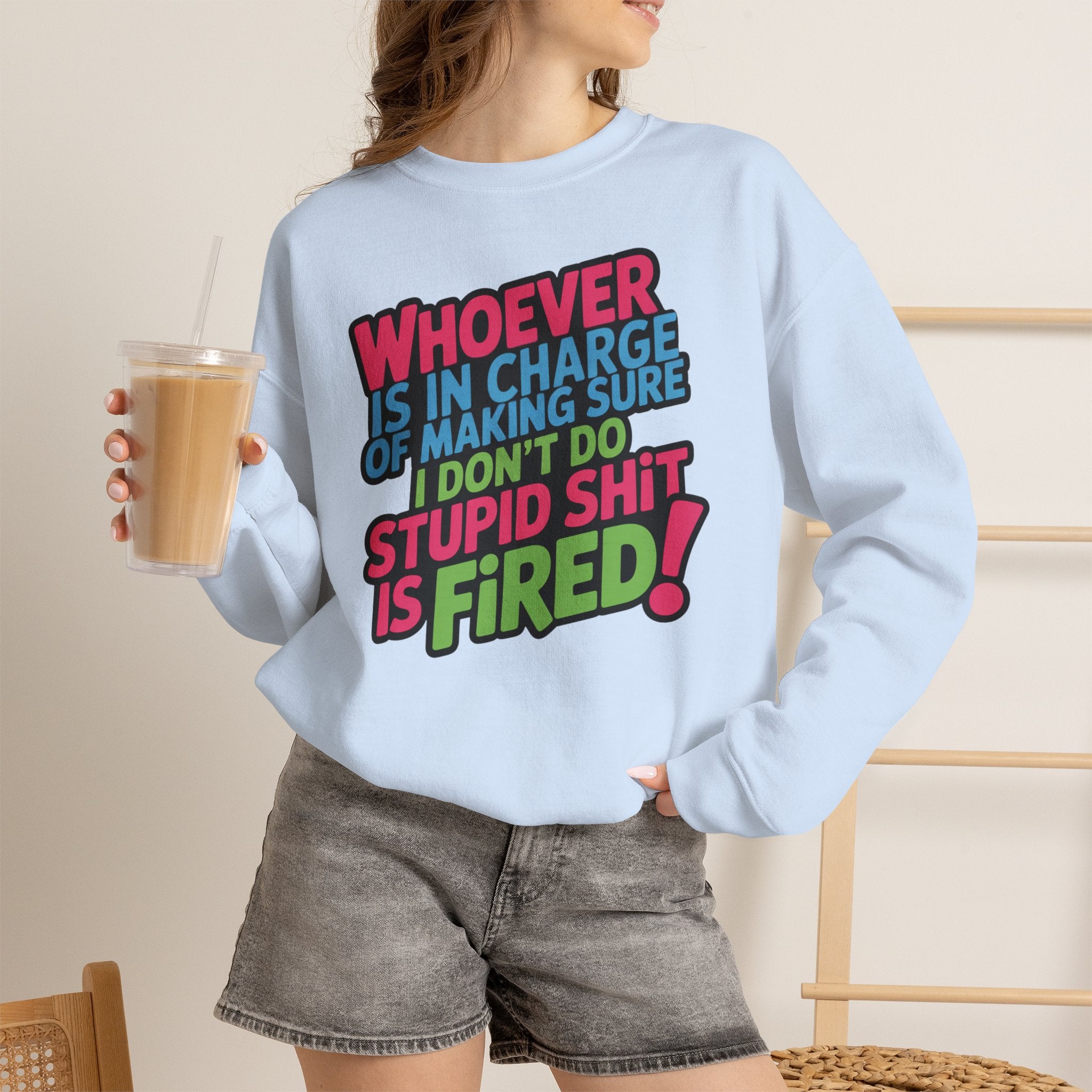 Sweatshirt — "Whoever Is In Charge of Making Sure I Don't Do Stupid Shit Is Fired" Bold Graphic Crewneck