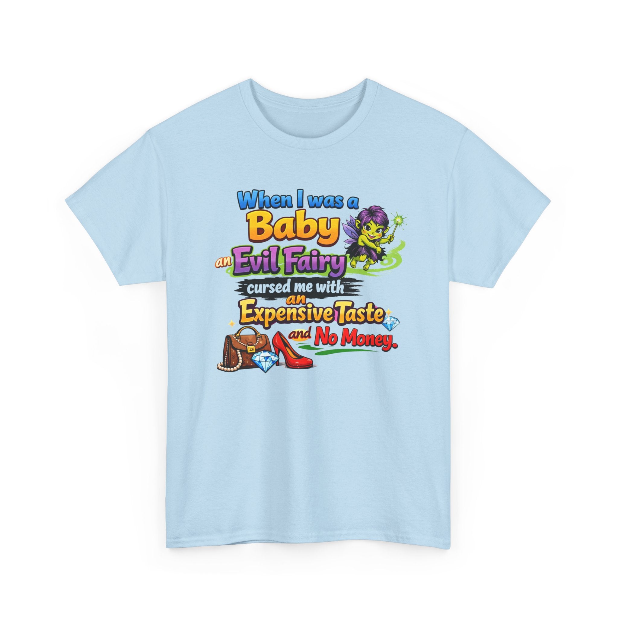 Funny Graphic Tee — "When I Was a Baby an Evil Fairy Cursed Me with Expensive Taste and No Money"