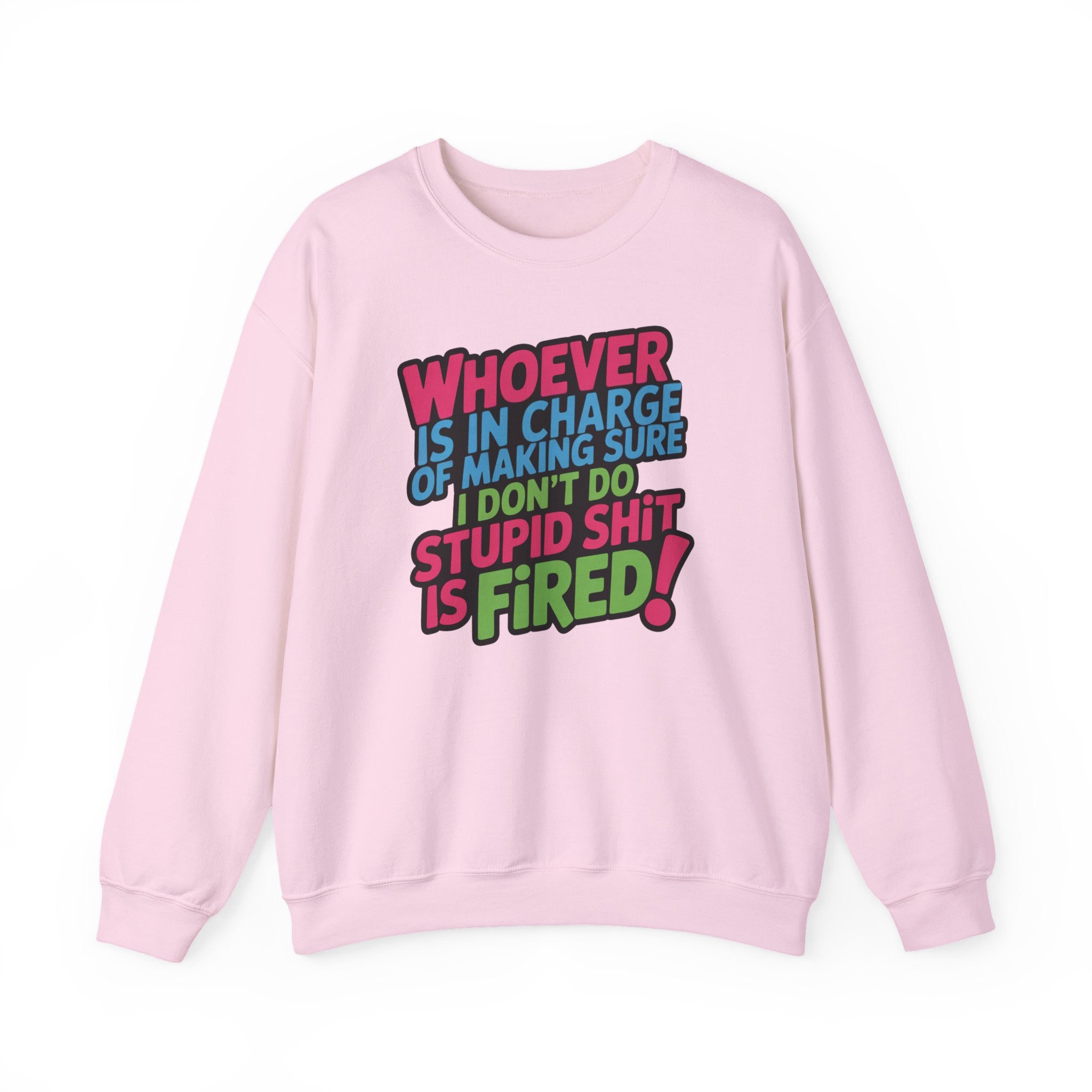 Sweatshirt — "Whoever Is In Charge of Making Sure I Don't Do Stupid Shit Is Fired" Bold Graphic Crewneck